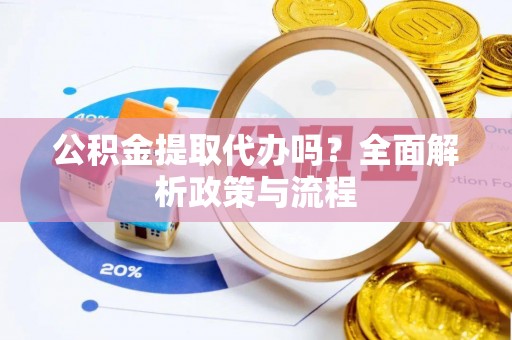 垦利公积金提取代办吗？全面解析政策与流程