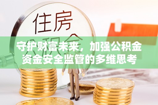 垦利守护财富未来，加强公积金资金安全监管的多维思考