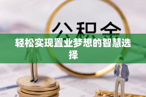 垦利轻松实现置业梦想的智慧选择