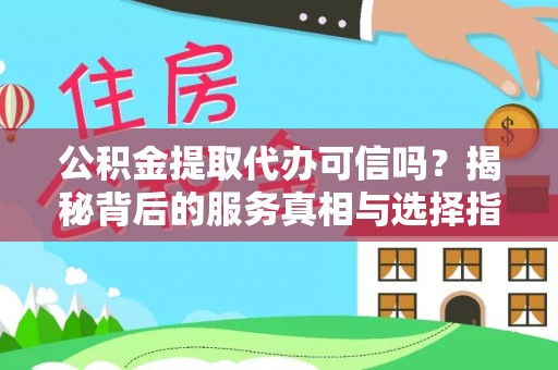 垦利公积金提取代办可信吗？揭秘背后的服务真相与选择指南