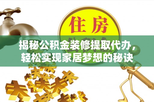 垦利揭秘公积金装修提取代办，轻松实现家居梦想的秘诀