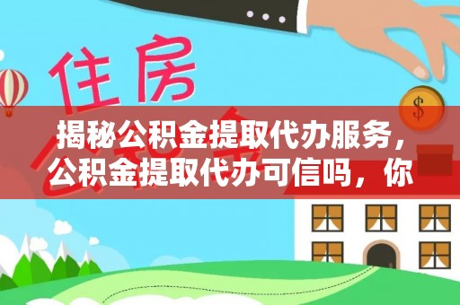 垦利揭秘公积金提取代办服务，公积金提取代办可信吗，你需要知道的真相