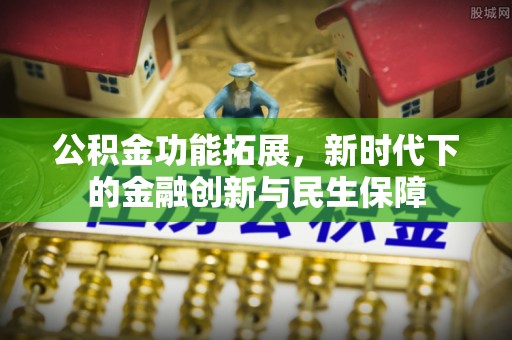 垦利公积金功能拓展，新时代下的金融创新与民生保障