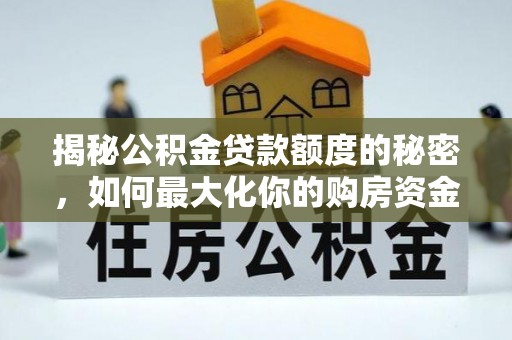 垦利揭秘公积金贷款额度的秘密，如何最大化你的购房资金