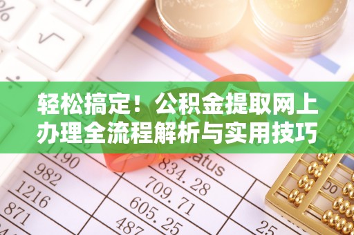 垦利轻松搞定！公积金提取网上办理全流程解析与实用技巧