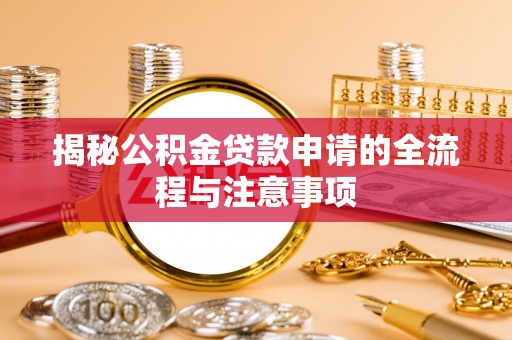 垦利揭秘公积金贷款申请的全流程与注意事项