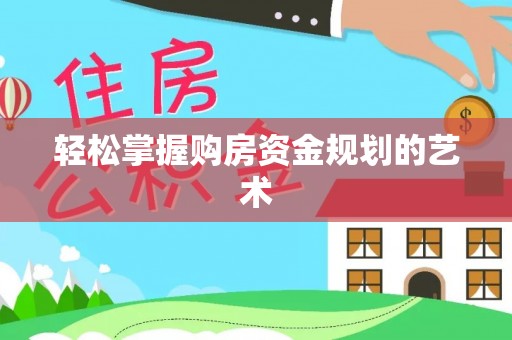 垦利轻松掌握购房资金规划的艺术