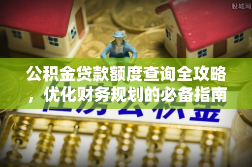 垦利公积金贷款额度查询全攻略，优化财务规划的必备指南