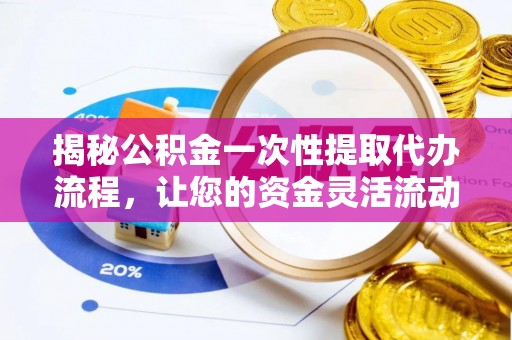 垦利揭秘公积金一次性提取代办流程，让您的资金灵活流动