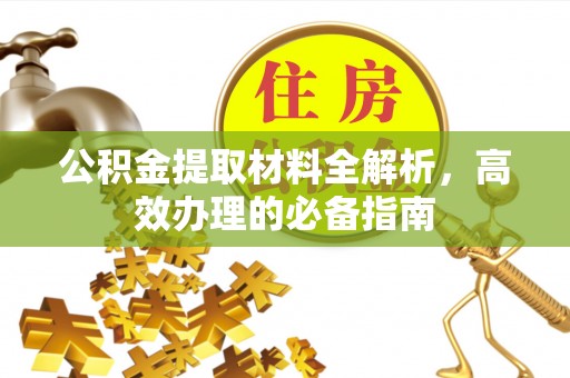 垦利公积金提取材料全解析，高效办理的必备指南