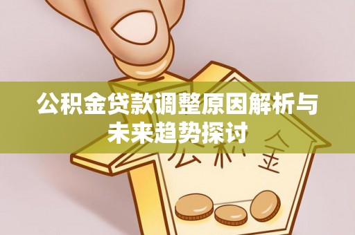 垦利公积金贷款调整原因解析与未来趋势探讨