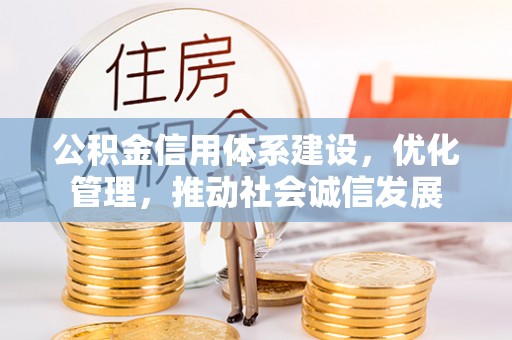 垦利公积金信用体系建设，优化管理，推动社会诚信发展