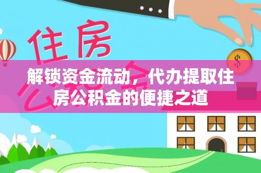 垦利解锁资金流动，代办提取住房公积金的便捷之道