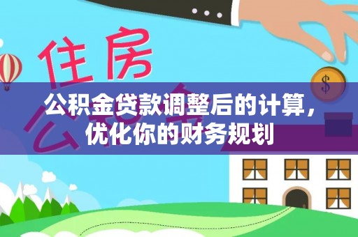 垦利公积金贷款调整后的计算，优化你的财务规划