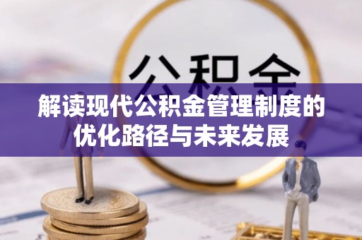 垦利解读现代公积金管理制度的优化路径与未来发展