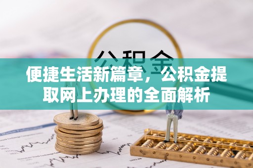 垦利便捷生活新篇章，公积金提取网上办理的全面解析