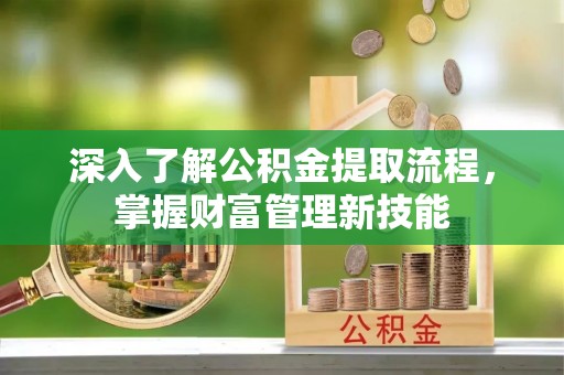 垦利深入了解公积金提取流程，掌握财富管理新技能