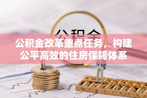 垦利公积金改革重点任务，构建公平高效的住房保障体系