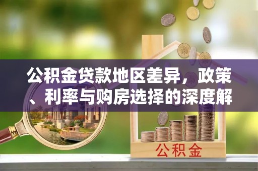 垦利公积金贷款地区差异，政策、利率与购房选择的深度解析