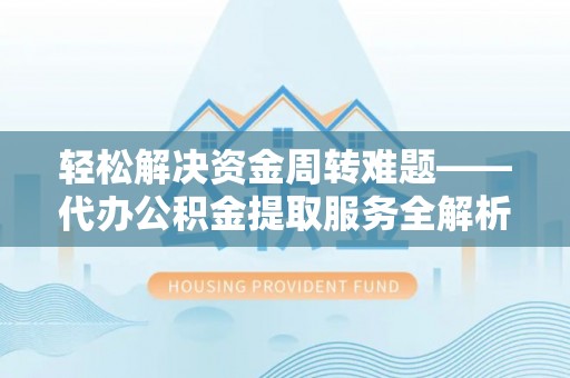 垦利轻松解决资金周转难题——代办公积金提取服务全解析