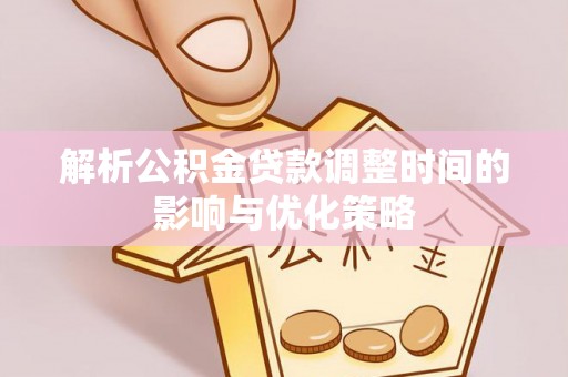 垦利解析公积金贷款调整时间的影响与优化策略