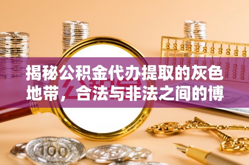 垦利揭秘公积金代办提取的灰色地带，合法与非法之间的博弈
