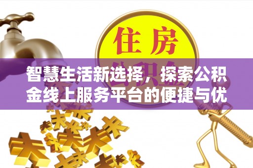 垦利智慧生活新选择，探索公积金线上服务平台的便捷与优势