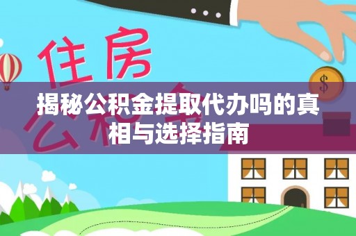 垦利揭秘公积金提取代办吗的真相与选择指南