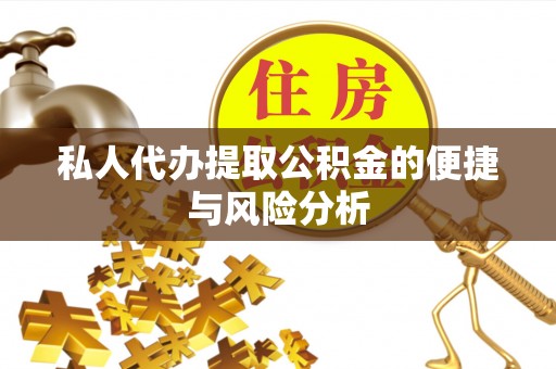 垦利私人代办提取公积金的便捷与风险分析