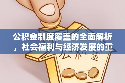 垦利公积金制度覆盖的全面解析，社会福利与经济发展的重要纽带