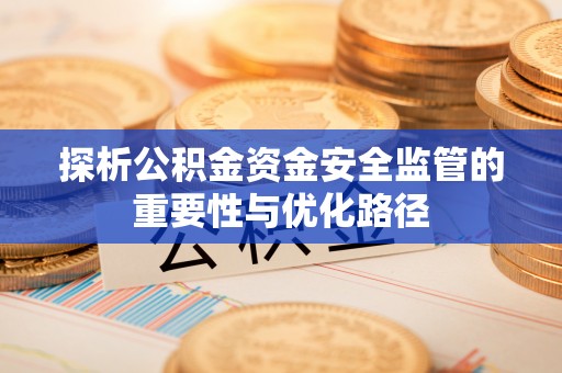 垦利探析公积金资金安全监管的重要性与优化路径