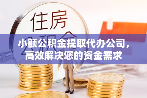 垦利小额公积金提取代办公司，高效解决您的资金需求