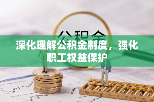 垦利深化理解公积金制度，强化职工权益保护