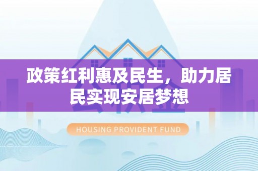 垦利政策红利惠及民生，助力居民实现安居梦想