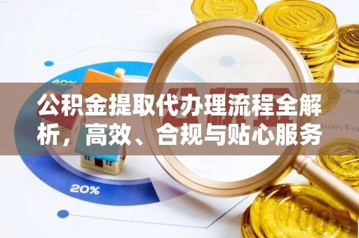 垦利公积金提取代办理流程全解析，高效、合规与贴心服务