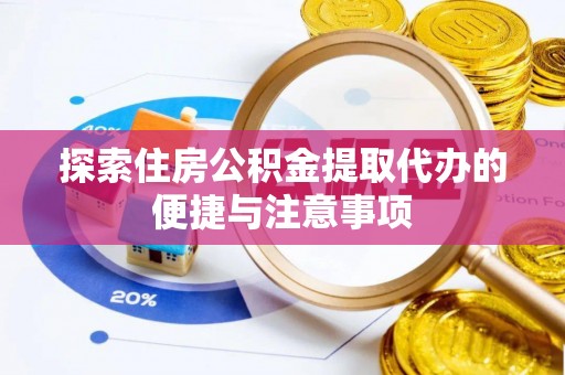 垦利探索住房公积金提取代办的便捷与注意事项
