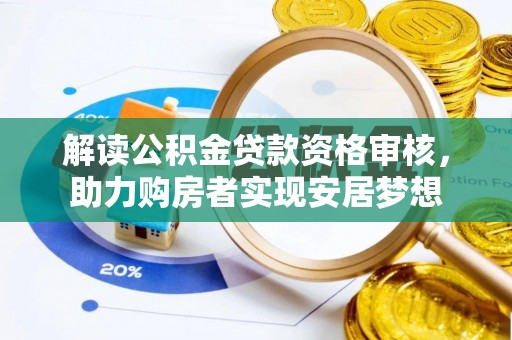 垦利解读公积金贷款资格审核，助力购房者实现安居梦想