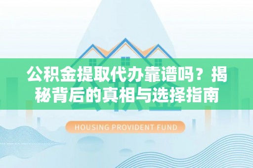 垦利公积金提取代办靠谱吗？揭秘背后的真相与选择指南