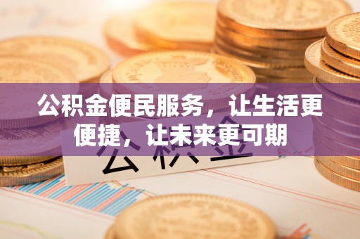 垦利公积金便民服务，让生活更便捷，让未来更可期