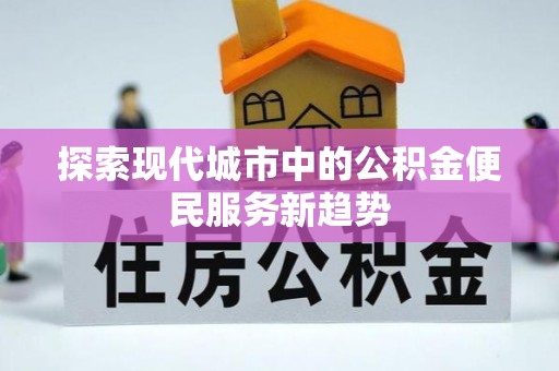 垦利探索现代城市中的公积金便民服务新趋势