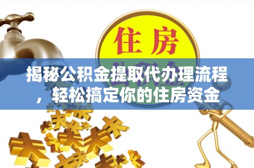 垦利揭秘公积金提取代办理流程，轻松搞定你的住房资金