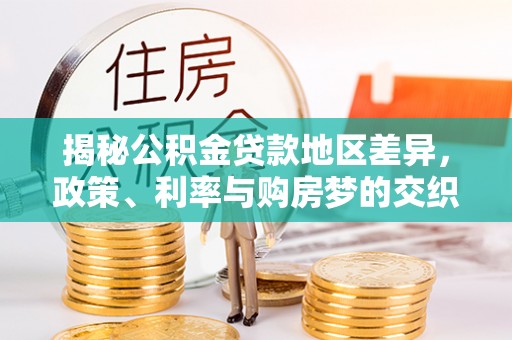垦利揭秘公积金贷款地区差异，政策、利率与购房梦的交织