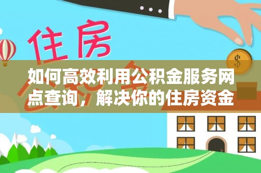 垦利如何高效利用公积金服务网点查询，解决你的住房资金难题