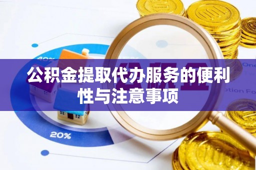垦利公积金提取代办服务的便利性与注意事项