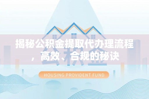 垦利揭秘公积金提取代办理流程，高效、合规的秘诀