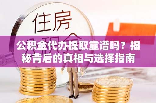 垦利公积金代办提取靠谱吗？揭秘背后的真相与选择指南