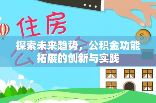 垦利探索未来趋势，公积金功能拓展的创新与实践