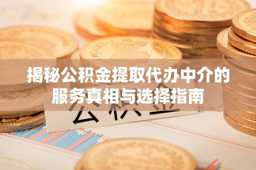 垦利揭秘公积金提取代办中介的服务真相与选择指南