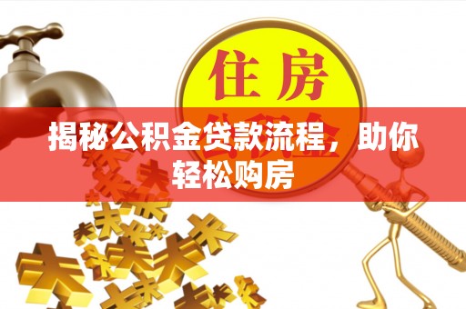 垦利揭秘公积金贷款流程，助你轻松购房
