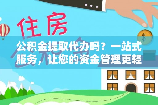 垦利公积金提取代办吗？一站式服务，让您的资金管理更轻松